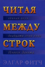 ЧИТАЯ МЕЖДУ СТРОК. Единая цель двадцати семи книг Нового Завета. Элгар Фитч