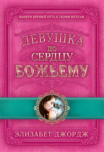 Уценка! ДЕВУШКА ПО СЕРДЦУ БОЖЬЕМУ. Выбери верный путь к своим мечтам. Элизабет Джордж