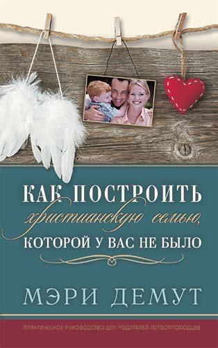 Уценка! КАК ПОСТРОИТЬ СЕМЬЮ, КОТОРОЙ У ВАС НЕ БЫЛО. Мэри Демут