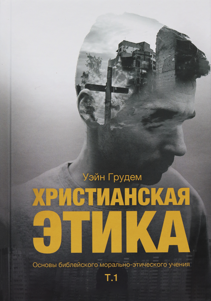 ХРИСТИАНСКАЯ ЭТИКА. Том 1. Уэйн Грудем