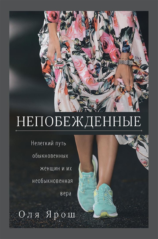НЕПОБЕЖДЕННЫЕ. Нелегкий путь обыкновенных женщин и их необыкновенная вера. Оля Ярош