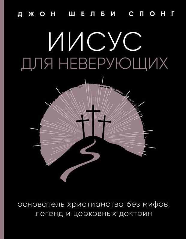 ИИСУС ДЛЯ НЕВЕРУЮЩИХ. Основатель христианства без мифов, легенд и церковных доктрин. Джон Шелби Спонг