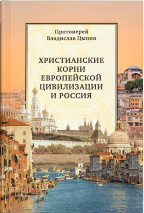 ХРИСТИАНСКИЕ КОРНИ ЕВРОПЕЙСКОЙ ЦИВИЛИЗАЦИИ И РОССИЯ. Владислав Цыпин