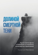ДОЛИНОЙ СМЕРТНОЙ ТЕНИ. Научно-философское и библейское исследование околосмертных переживаний. Под ред. Жака Дукана