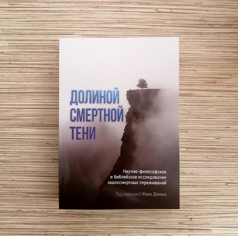 ДОЛИНОЙ СМЕРТНОЙ ТЕНИ. Научно-философское и библейское исследование околосмертных переживаний. Под ред. Жака Дукана