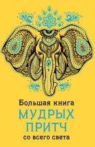 БОЛЬШАЯ КНИГА МУДРЫХ ПРИТЧ СО ВСЕГО СВЕТА
