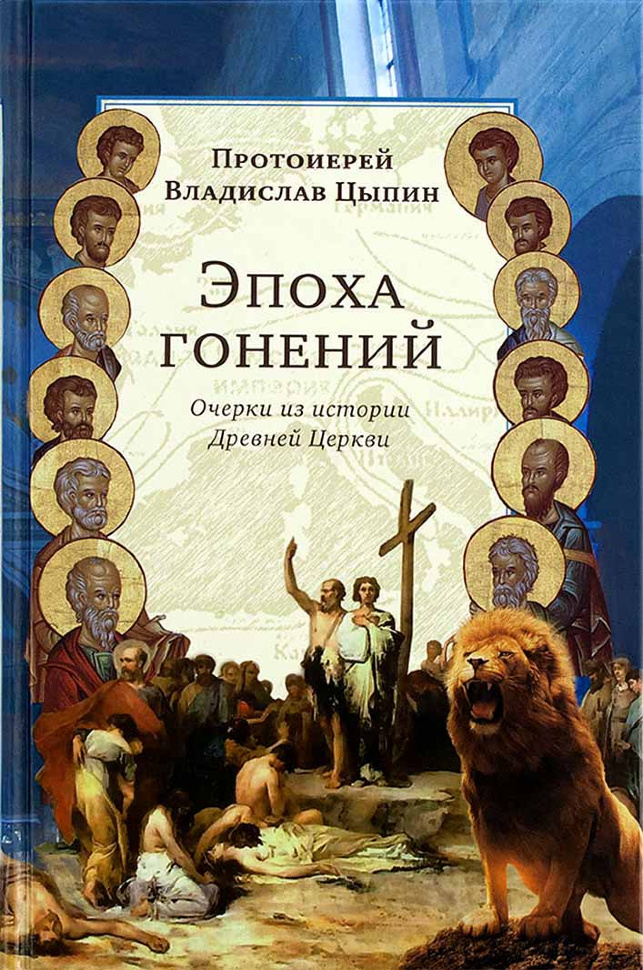 ЭПОХА ГОНЕНИЙ. Очер­ки из ис­то­рии Древ­ней Цер­кви. Владислав Цыпин