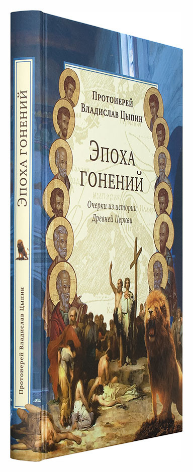 ЭПОХА ГОНЕНИЙ. Очер­ки из ис­то­рии Древ­ней Цер­кви. Владислав Цыпин