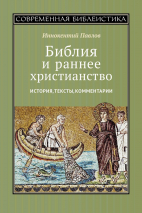 БИБЛИЯ И РАННЕЕ ХРИСТИАНСТВО: История, тексты, комментарии. Иннокентий Павлов