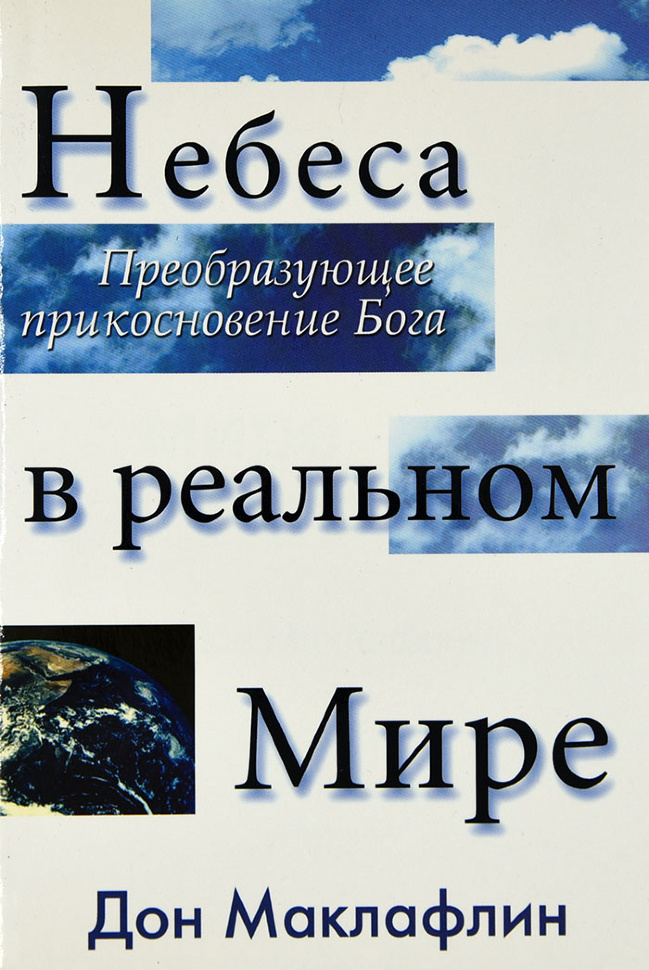 НЕБЕСА В РЕАЛЬНОМ МИРЕ. Преобразующее прикосновение Бога. Дон Маклафлин