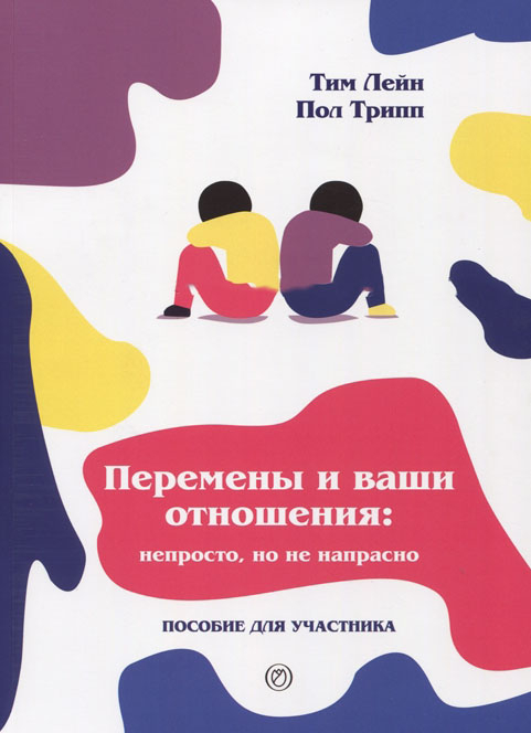 Уценка! ПЕРЕМЕНЫ И ВАШИ ОТНОШЕНИЯ. Пособие для участника. Непросто, но не напрасно. Тим Лейн, Пол Трипп