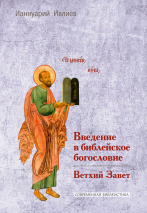 ВВЕДЕНИЕ В БИБЛЕЙСКОЕ БОГОСЛОВИЕ: Ветхий Завет. Ианнуарий Ивлиев