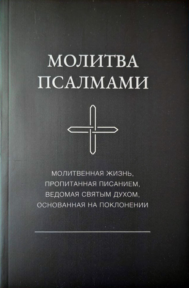 МОЛИТВА ПСАЛМАМИ. Молитвенная жизнь, пропитанная Писанием, ведомая Святым Духом, основанная на поклонении. Пять частей. Псалмы 1-150