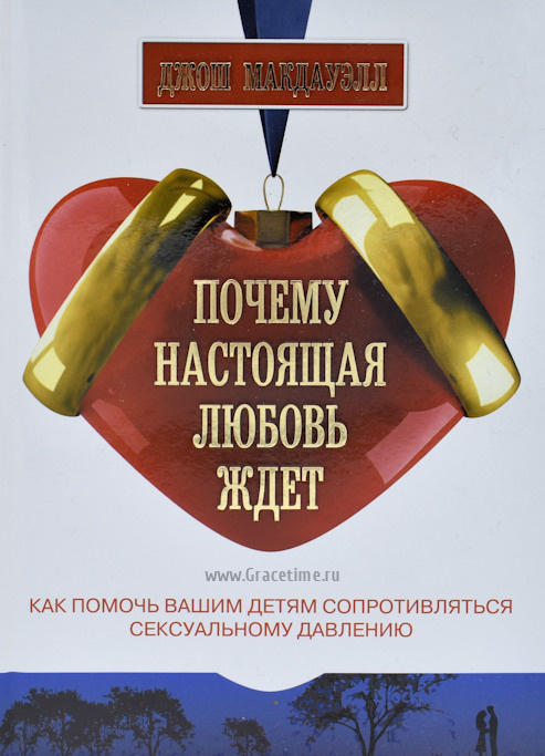 ПОЧЕМУ НАСТОЯЩАЯ ЛЮБОВЬ ЖДЕТ. Как помочь вашим детям сопротивляться сексуальному давлению. Джош Макдауэлл