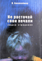 НЕ РАСТОЧАЙ СВОИ ПЕЧАЛИ. Смысл страдания. Павел Биллхаймер
