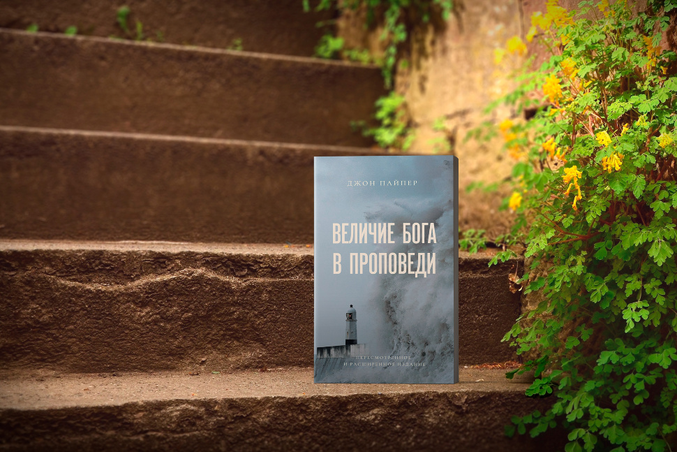 ВЕЛИЧИЕ БОГА В ПРОПОВЕДИ. Пересмотренное и расширенное издание. Джон Пайпер