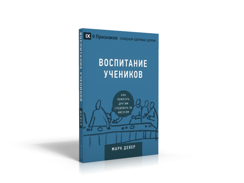 ВОСПИТАНИЕ УЧЕНИКОВ. Как помогать другим следовать за Иисусом. Марк Девер /СЕРИЯ Созидаем здоровые церкви/