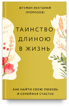 ТАИНСТВО ДЛИНОЮ В ЖИЗНЬ. Как найти свою любовь и семейное счастье. Игумен Нектарий Морозов