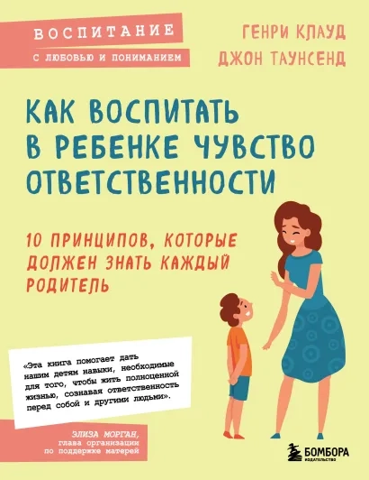 КАК ВОСПИТАТЬ В РЕБЕНКЕ ЧУВСТВО ОТВЕТСТВЕННОСТИ. 10 принципов, которые должен знать каждый родитель. Генри Клауд, Джон Таунсенд 