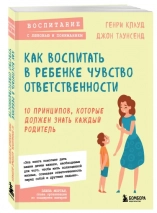 КАК ВОСПИТАТЬ В РЕБЕНКЕ ЧУВСТВО ОТВЕТСТВЕННОСТИ. 10 принципов, которые должен знать каждый родитель. Генри Клауд, Джон Таунсенд 