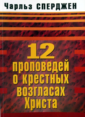 Уценка! 12 ПРОПОВЕДЕЙ О КРЕСТНЫХ ВОЗГЛАСАХ ХРИСТА. Чарльз Сперджен
