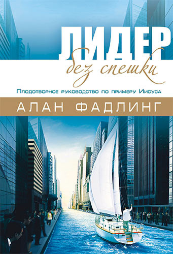ЛИДЕР БЕЗ СПЕШКИ. Плодотворное руководство по примеру Иисуса. Алан Фалдинг
