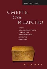 СМЕРТЬ, СУД И ЦАРСТВО. Смерть и посмертная участь в иудейской и христианской литературе древности. Пау Фигерас