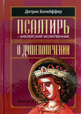 ПСАЛТЫРЬ - БИБЛЕЙСКИЙ МОЛИТВЕННИК. О ДУШЕПОПЕЧЕНИИ. Дитрих Бонхеффер