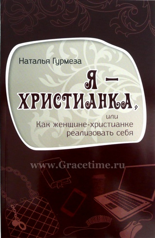 Уценка! Я - ХРИСТИАНКА ИЛИ КАК ЖЕНЩИНЕ-ХРИСТИАНКЕ РЕАЛИЗОВАТЬ СЕБЯ. Наталья Гурмеза