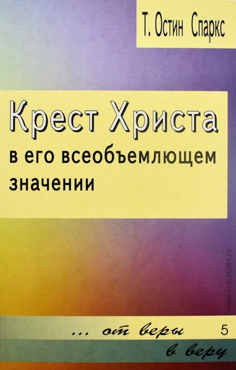 КРЕСТ ХРИСТА В ЕГО ВСЕОБЪЕМЛЮЩЕМ ЗНАЧЕНИИ. Теодор Остин-Спаркс