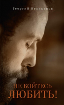 НЕ БОЙТЕСЬ ЛЮБИТЬ! Георгий Великанов