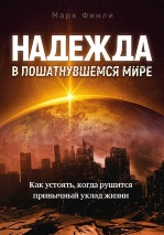 НАДЕЖДА В ПОШАТНУВШЕМСЯ МИРЕ. Как устоять, когда рушится привычный уклад жизни. Марк Финли