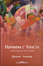 Уценка! НАЧНЕМ С ХРИСТА. Новый подход к богословию. Деннис Кинлоу