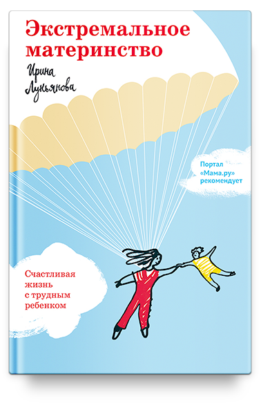ЭКСТРЕМАЛЬНОЕ МАТЕРИНСТВО. Счастливая жизнь с трудным ребенком. Ирина Лукьянова