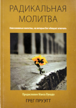 РАДИКАЛЬНАЯ МОЛИТВА. Невозможные молитвы, на которые Бог обещает отвечать. Грег Пруэтт