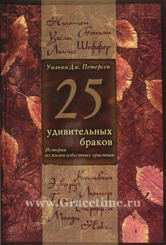 Уценка! 25 УДИВИТЕЛЬНЫХ БРАКОВ. Семейная жизнь известных христиан. У. Дж. Петерсен