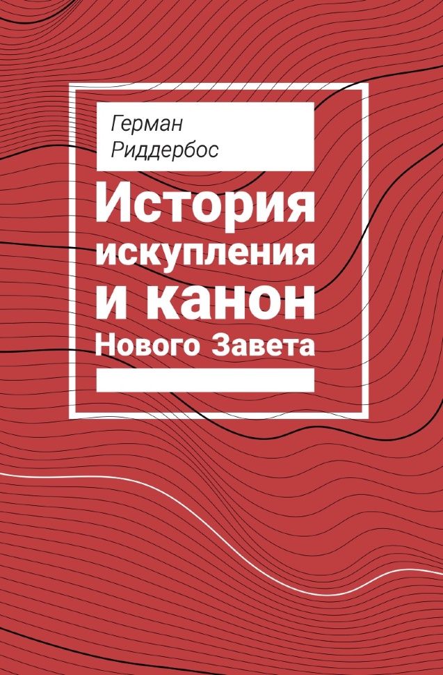 ИСТОРИЯ ИСКУПЛЕНИЯ И КАНОН НОВОГО ЗАВЕТА. Герман Риддербос