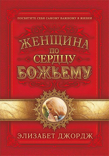 ЖЕНЩИНА ПО СЕРДЦУ БОЖЬЕМУ. Элизабет Джордж /новое издание/