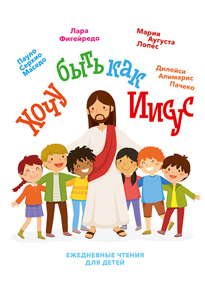 ХОЧУ БЫТЬ КАК ИИСУС. Ежедневные чтения для малышей. Пауло Серхио Маседо																				