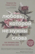 ЛЮБОВЬ, КОТОРОЙ НЕ НУЖНЫ СЛОВА. Как улучшить брак без разговоров о нем. Патрисия Лав, Cтивен Стосны