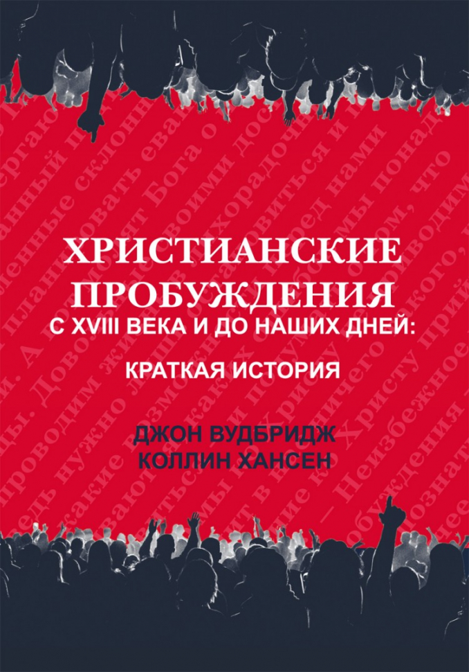 ХРИСТИАНСКИЕ ПРОБУЖДЕНИЯ С XVIII ВЕКА ДО НАШИХ ДНЕЙ. Краткая история. Джон Вудбридж, Коллин Хансен