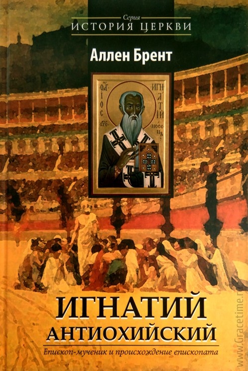 ИГНАТИЙ АНТИОХИЙСКИЙ. Епископ-мученик и происхождение епископата. Аллен Брент