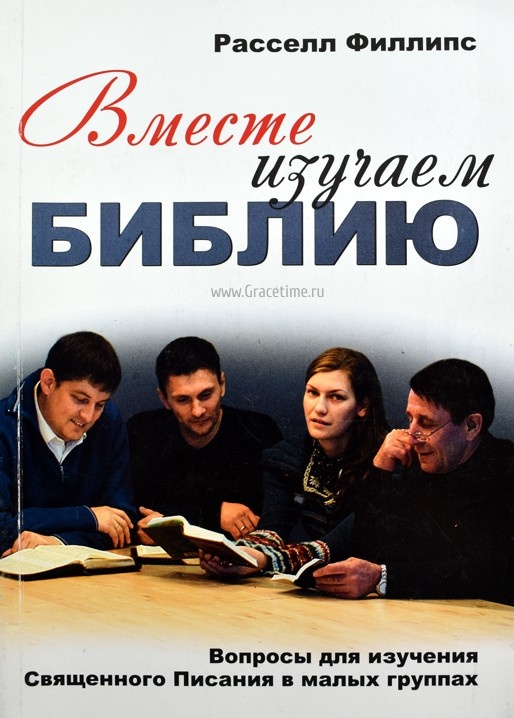 ВМЕСТЕ ИЗУЧАЕМ БИБЛИЮ. Вопросы для изучения Священного Писания в малых группах. Расселл Филлипс