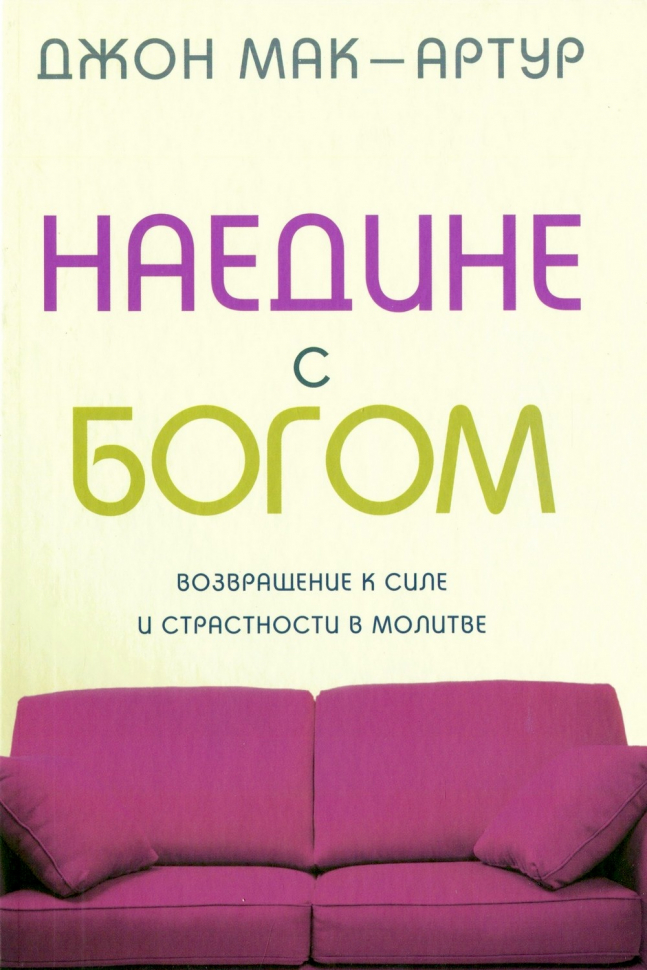 НАЕДИНЕ С БОГОМ. Сила и страсть молитвы. Джон Мак-Артур /новое издание/