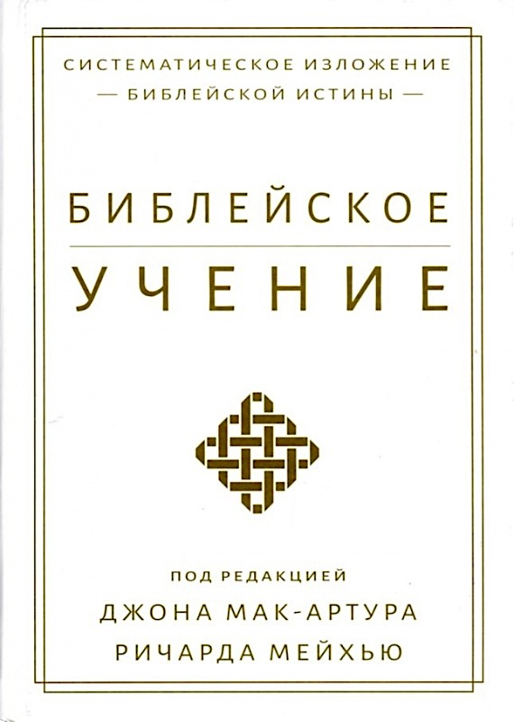 БИБЛЕЙСКОЕ УЧЕНИЕ: Систематическое изложение библейской истины. Дж. Мак-Артур, Р. Мейхью