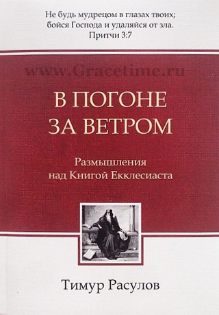 Уценка! В ПОГОНЕ ЗА ВЕТРОМ. Размышления над книгой Екклесиаста. Тимур Расулов