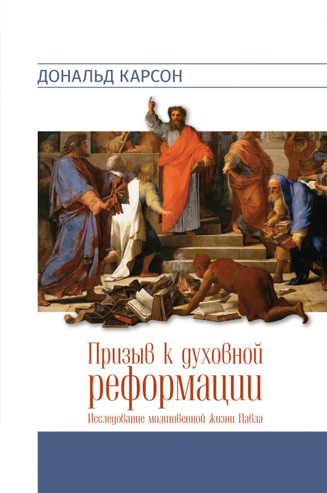 ПРИЗЫВ К ДУХОВНОЙ РЕФОРМАЦИИ. Исследование молитвенной жизни Павла. Дональд Карсон