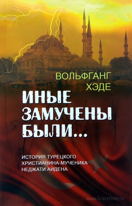 ИНЫЕ ЗАМУЧЕНЫ БЫЛИ... История турецкого христианина-мученика Неджати Айдена. Вольфганг Хэде