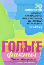 Уценка! ГОЛЫЕ ФАКТЫ. 39 вопросов, которые, как надеются родители, вы никогда не зададите о сексе. Джош Макдауэлл