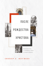 ПОСЛЕ РОЖДЕСТВА ХРИСТОВА. Размышления о двадцати веках истории Церкви. Синклер Фергюсон